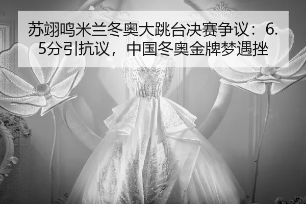 苏翊鸣米兰冬奥大跳台决赛争议：6.5分引抗议，中国冬奥金牌梦遇挫